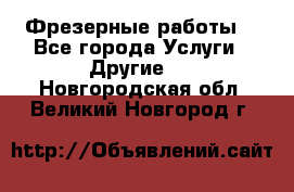 Фрезерные работы  - Все города Услуги » Другие   . Новгородская обл.,Великий Новгород г.